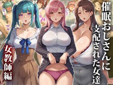 [熟女のエデン]催●おじさんに支配された女達〜女教師編