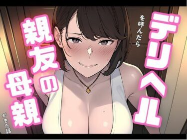 [熟女のエデン]デリヘルを呼んだら親友の母親が来た話