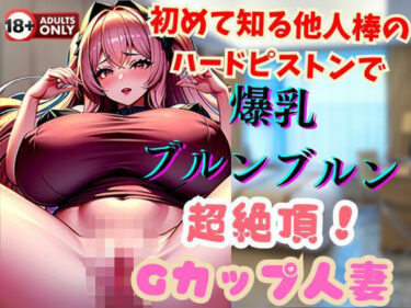 [熟女のエデン]初めて知る他人棒のハードピストンで爆乳ブルンブルン超絶頂！Gカップ人妻