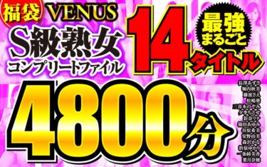 vene00014[熟女のエデン]【福袋】VENUS最強まるごと14タイトル S級熟女コンプリートファイル 4800分