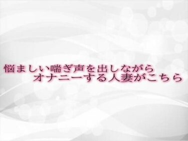 [熟女のエデン]悩ましい喘ぎ声を出しながらオナニーする人妻がこちら