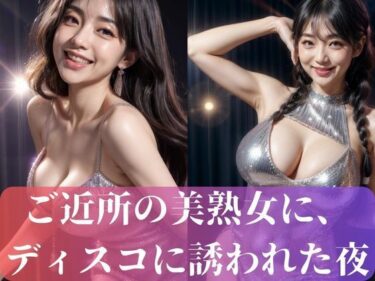 [熟女のエデン]ご近所の美熟女に、 ディスコに誘われた夜