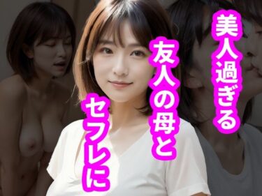 [熟女のエデン]美人過ぎる友人の母とセフレに