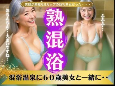 [熟女のエデン]【熟女と混浴】混浴温泉に60歳美女と一緒に・・・笑顔が素敵なGカップの巨乳熟女