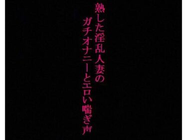 [熟女のエデン]【人妻37歳】異常性癖！ガチオナニー！喘ぎ声を聞かれて興奮するドスケベママ