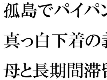 [熟女のエデン]孤島でパイパン真っ白下着の義母と長期間滞留