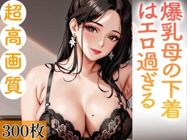 [熟女のエデン]爆乳母の下着はエロ過ぎる。300枚