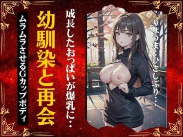 [熟女のエデン]幼馴染と再会〜成長したおっぱいが爆乳に〜ムラムラさせるGカップの最強ボディ