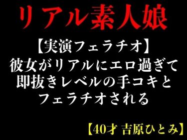 [熟女のエデン]【実演フェラチオ】彼女がリアルにエロ過ぎて即抜きレルの手コキとフェラチオされる【40才 吉原ひとみ】