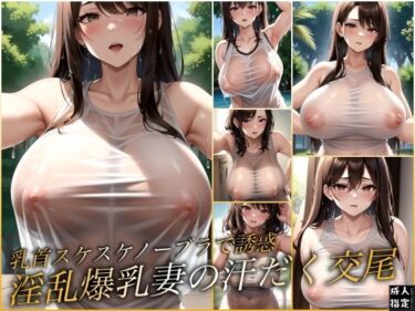 [熟女のエデン]乳首スケスケノーブラで誘惑 淫乱爆乳妻の汗だく交尾