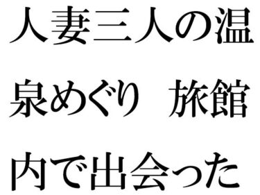 [熟女のエデン]人妻三人の温泉めぐり 旅館内で出会った男の子と