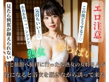 [熟女のエデン]妻と旅館へ旅行に行ったら熟女の女将さんが夜になると浴衣を脱ぎながら誘って来た