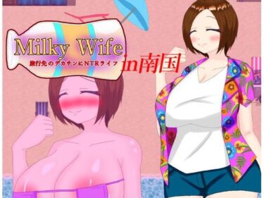 [熟女のエデン]Milky Wife in南国 旅行先のデカチンにNTRライフ