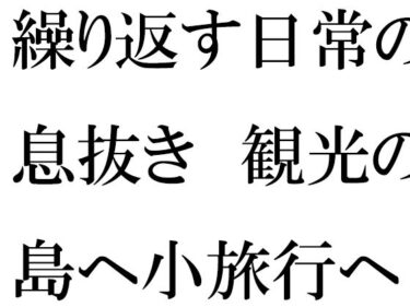 [熟女のエデン]仕事の日常の息抜き 島へ観光の小旅行に出かけた人妻たち