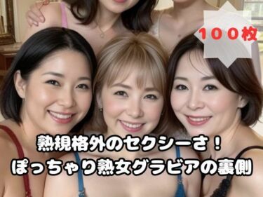 [熟女のエデン]規格外のセクシーさ！ぽっちゃり熟女グラビアの裏側