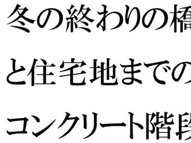 [熟女のエデン]冬の終わりの橋と住宅地までのコンクリート階段・・・・ある朝出会ったカフェの店主