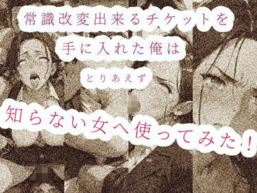 [熟女のエデン]常識改変出来るチケットを手に入れた俺は、とりあえず知らない女へ使ってみた！！