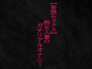 [熟女のエデン]【妄想セックス】熟女人妻のガチリアルオナニー