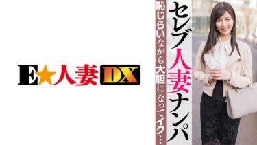 299EWDX-463[熟女のエデン]セレブ人妻ナンパ 恥じらいながら大胆になってイク…